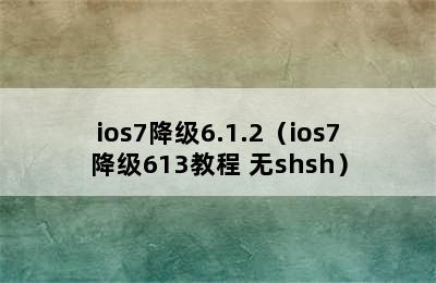 ios7降级6.1.2（ios7降级613教程 无shsh）